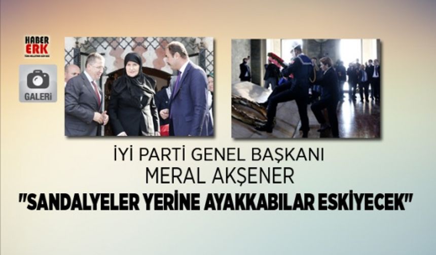 Meral Akşener "Sandalyeler yerine ayakkabılar eskiyecek"