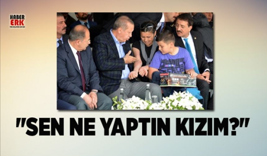 Erdoğan "Sen ne yaptın kızım?"