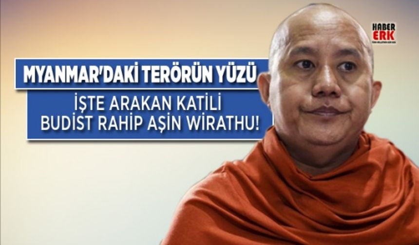 Myanmar'daki terörün yüzü: Arakan katili Budist rahip Aşin Wirathu!