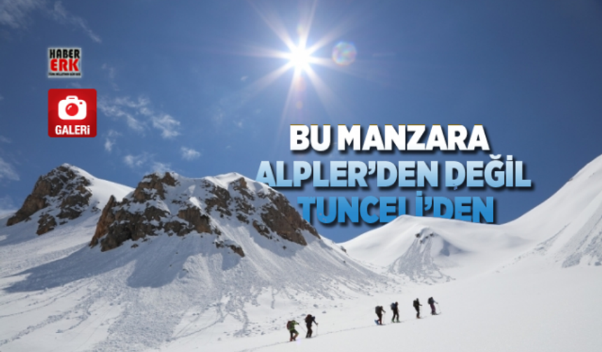 Bu manzara Alpler’den değil Tunceli’den