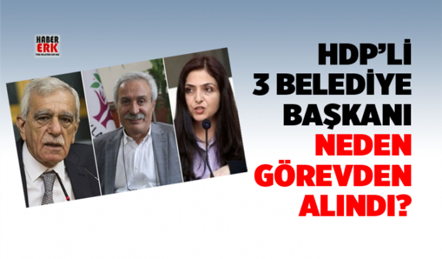 HDP’li 3 belediye başkanı neden görevden alındı?