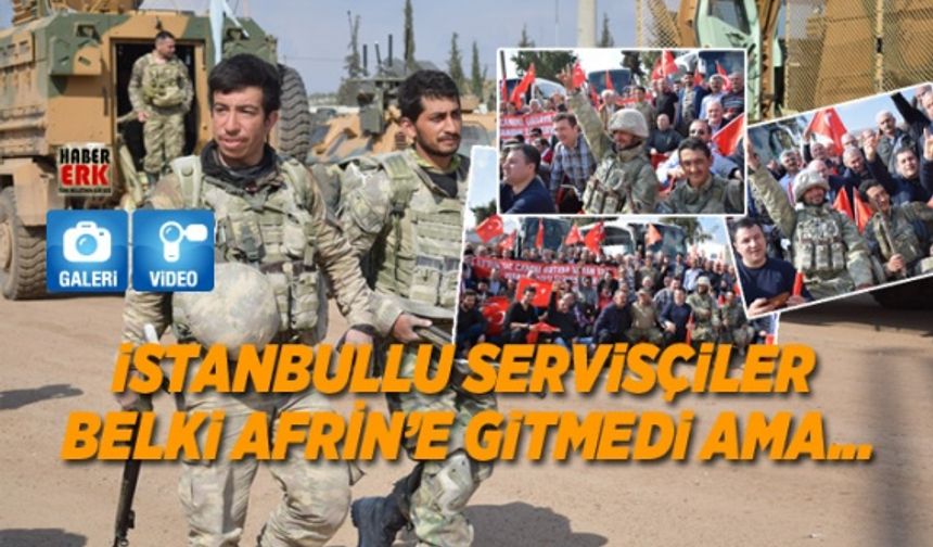 İstanbullu servisçiler belki Afrin’e gitmedi ama...