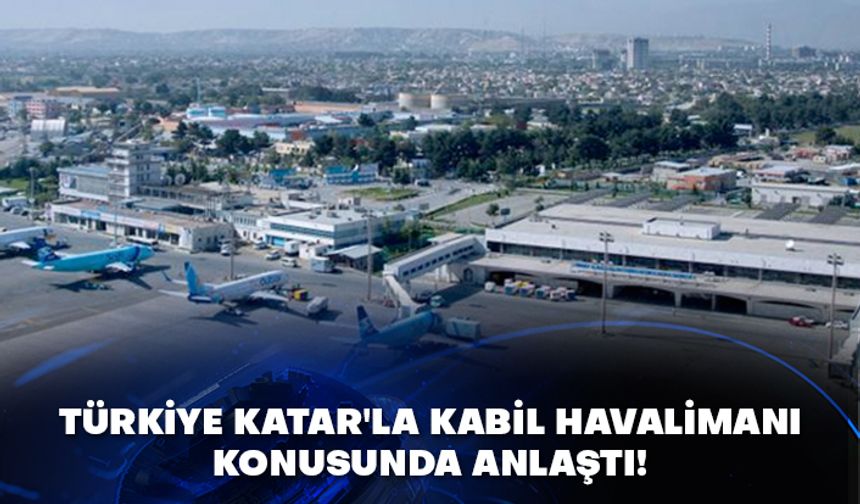 Türkiye Katar'la Kabil Havalimanı konusunda anlaştı!