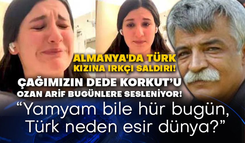 Almanya'da Türk kızına ırkçı saldırı! Çağımızın Dede Korkut’u Ozan Arif bugünlere sesleniyor! Yamyam bile hür bugün, Türk neden esir dünya?