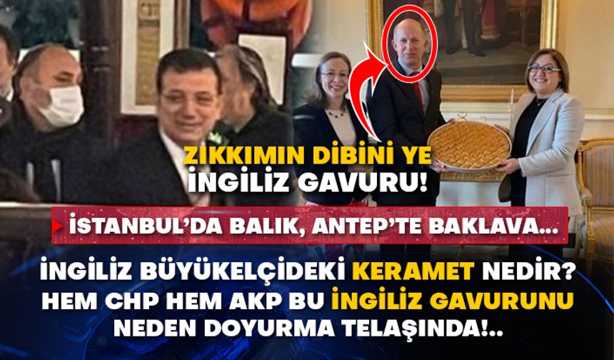 İstanbul’da balık, Antep’te baklava… İngiliz büyükelçideki keramet nedir? Hem CHP hem AKP bu İngiliz'i neden doyurma telaşında!..