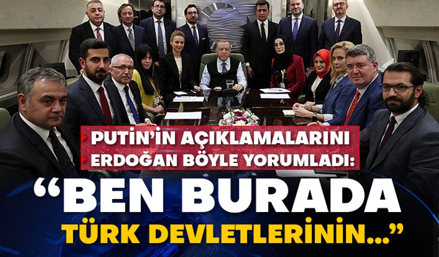 Putin’in açıklamalarını Erdoğan böyle yorumladı: “Ben burada Türk devletlerinin…”
