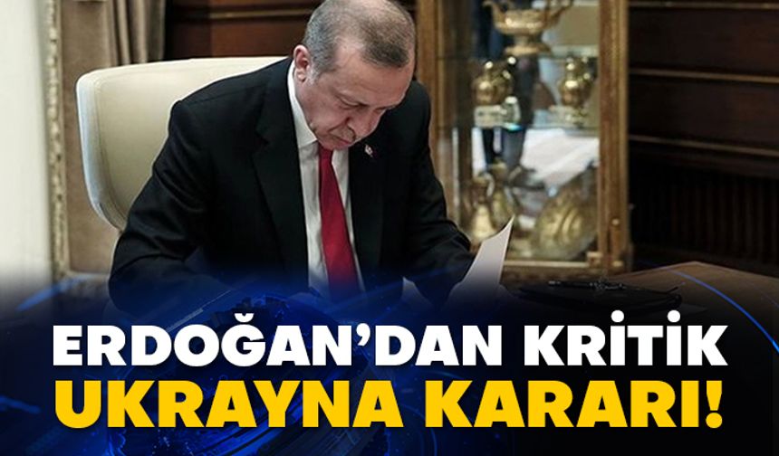 Erdoğan’dan kritik Ukrayna kararı!