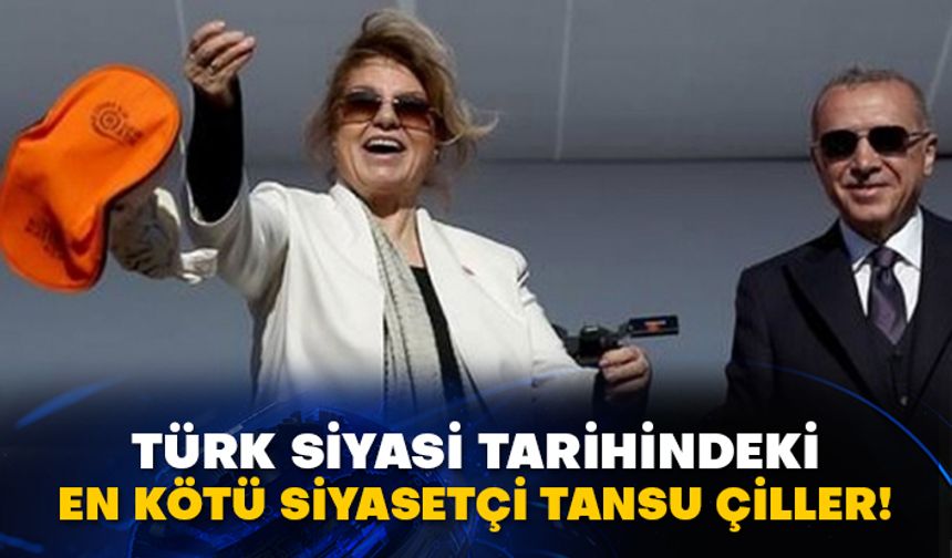 Türk siyasi tarihindeki en kötü siyasetçi Tansu Çiller!