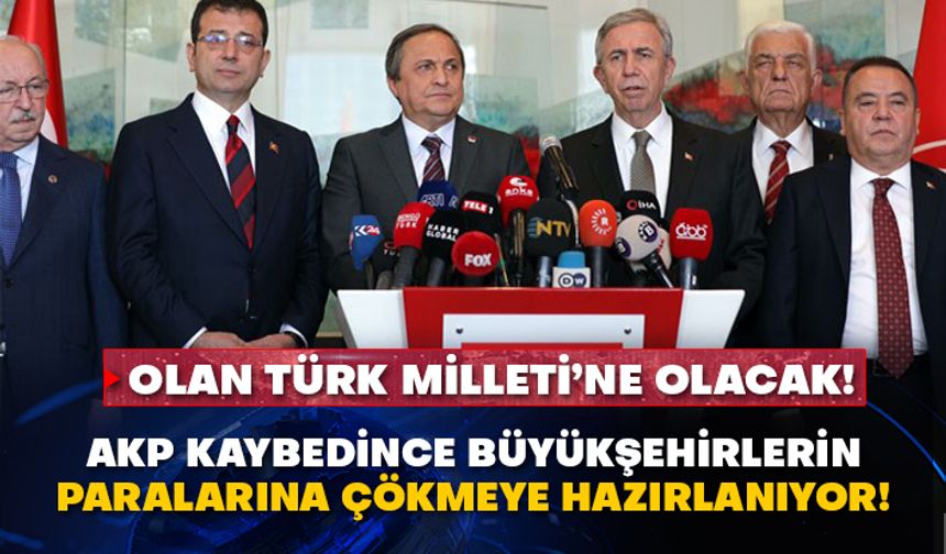 AKP  kaybedince büyükşehirlerin paralarına çökmeye hazırlanıyor! Olan Türk Milleti’ne olacak!