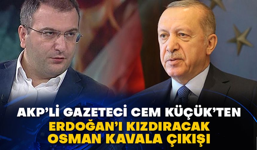 AKP’li gazeteci Cem Küçük’ten Erdoğan’ı kızdıracak Osman Kavala çıkışı