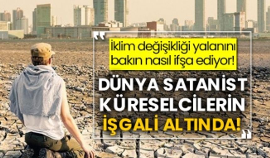 İklim değişikliği yalanını bakın nasıl ifşa ediyor! Dünya satanist küreselcilerin işgali altında!