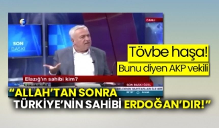 Tövbe haşa!  “Allah’tan sonra Türkiye’nin sahibi Erdoğan’dır!”