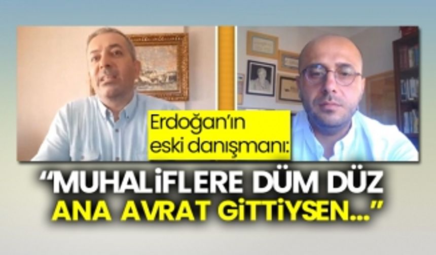 Erdoğan’ın eski danışmanı:  “Muhaliflere düm düz ana avrat gittiysen…”