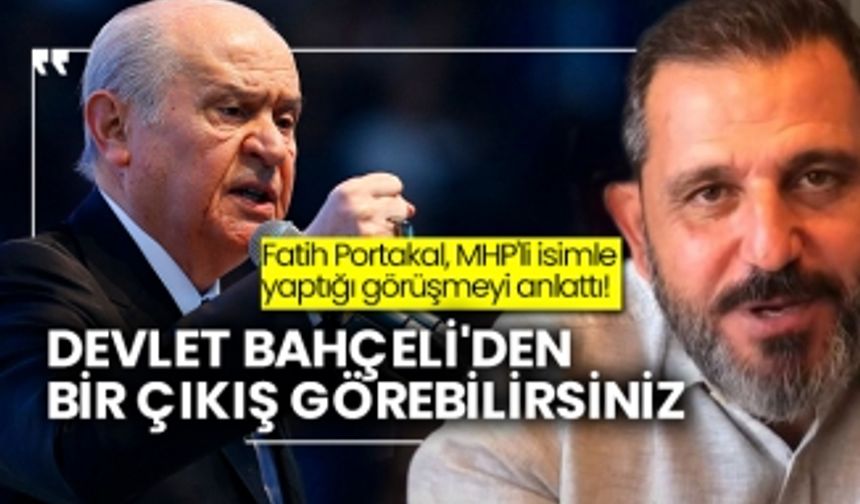 Fatih Portakal, MHP'li isimle yaptığı görüşmeyi anlattı! Devlet Bahçeli'den bir çıkış görebilirsiniz