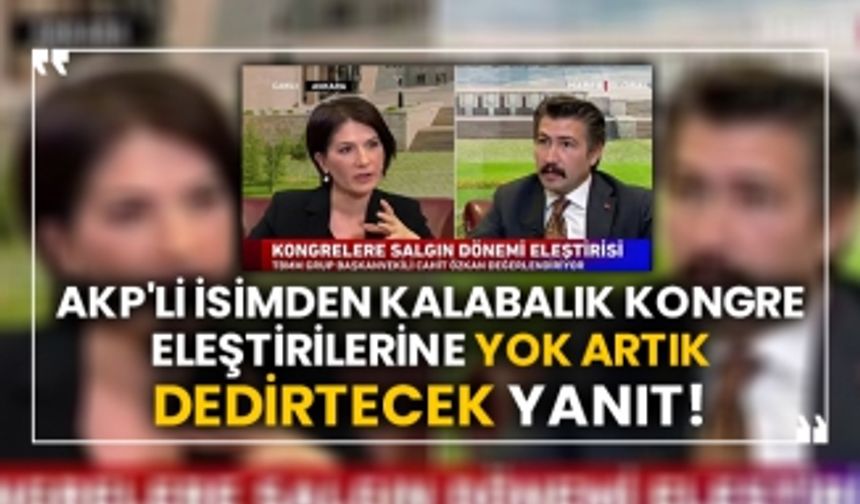 AKP'li isimden kalabalık kongre eleştirilerine yok artık dedirtecek yanıt!