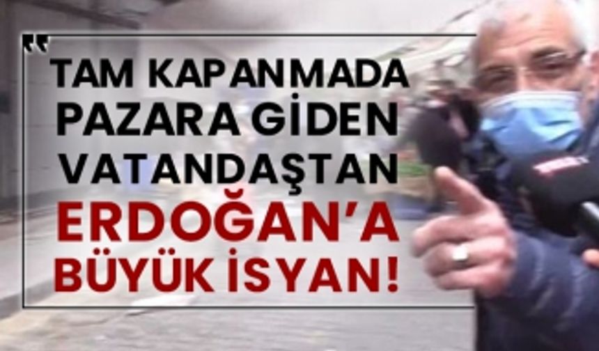 Tam kapanmada pazara giden vatandaştan Erdoğan’a büyük isyan!