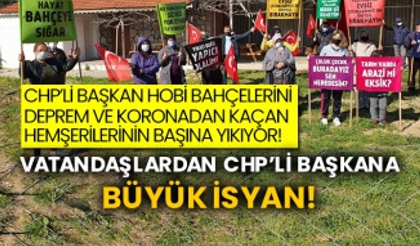 CHP’li başkan hobi bahçelerini deprem ve koronadan kaçan hemşerilerinin başına yıkıyor! Vatandaşlardan CHP’li başkana büyük isyan!