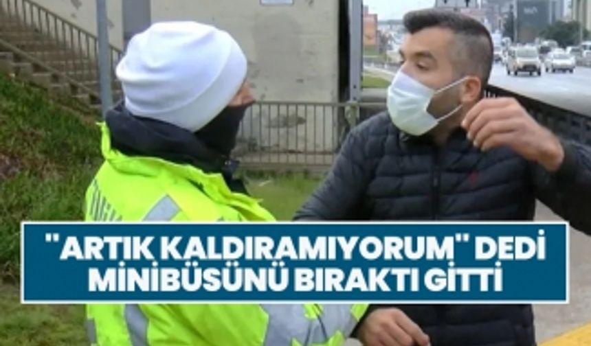 ''Artık kaldıramıyorum'' dedi minibüsünü bıraktı gitti