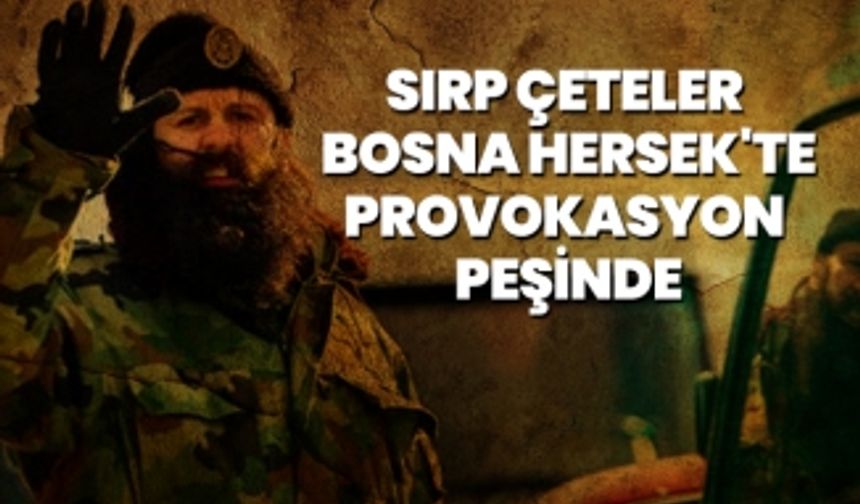 Sırp çeteler Bosna Hersek'te provokasyon peşinde