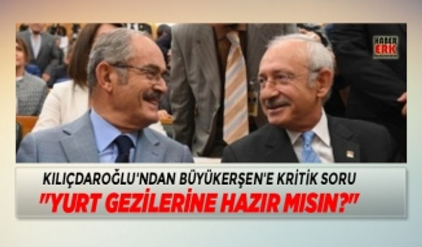 Kılıçdaroğlu'ndan Büyükerşen'e kritik soru "Yurt gezilerine hazır mısın?"