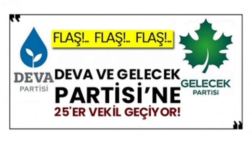 DEVA ve Gelecek Partisi’ne 25'er vekil geçiyor!