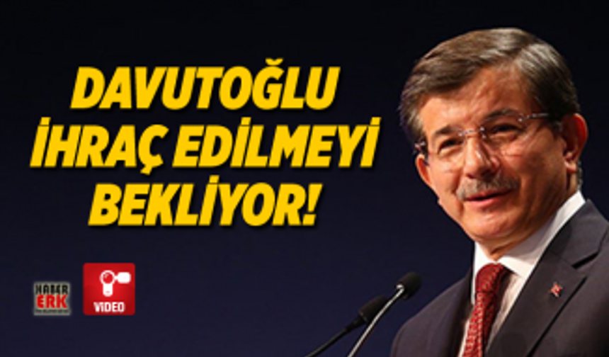 Davutoğlu İhraç Edilmeyi Bekliyor