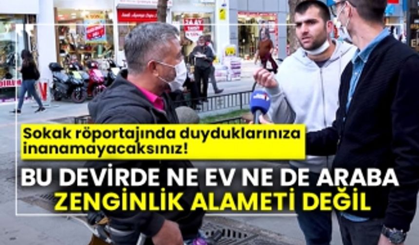 Sokak röportajında duyduklarınıza inanamayacaksınız! Bu devirde ne ev ne de araba zenginlik alameti değil