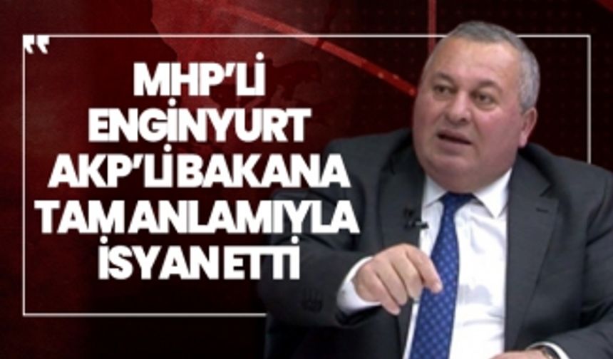 MHP'li Cemal Enginyurt AKP’li Bakana tam anlamıyla  isyan etti