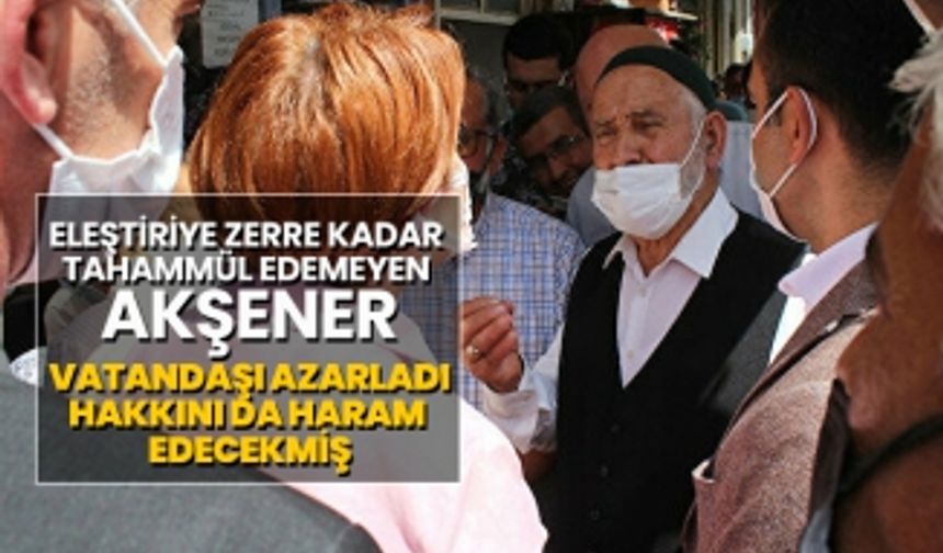 Eleştiriye zerre kadar tahammül edemeyen Akşener vatandaşı azarladı hakkını da haram edecekmiş