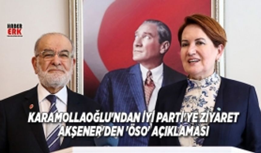 Karamollaoğlu'ndan İyi Parti'ye Ziyaret Akşener'den 'ÖSO' açıklaması