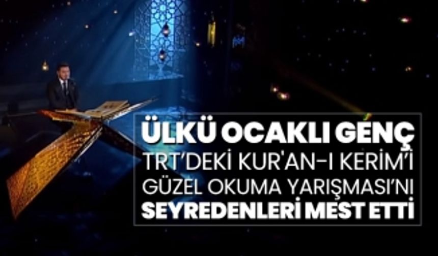 Ülkü Ocaklı Genç TRT’deki Kur'an-ı Kerim’i Güzel Okuma Yarışması’nı seyredenleri mest etti