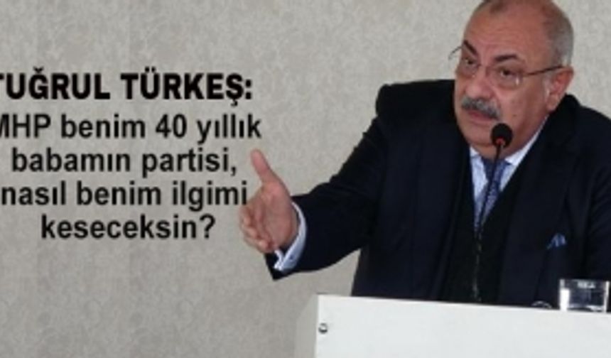 Tuğrul Türkeş: Babamın partisiyle ilgimi nasıl keseceksin?