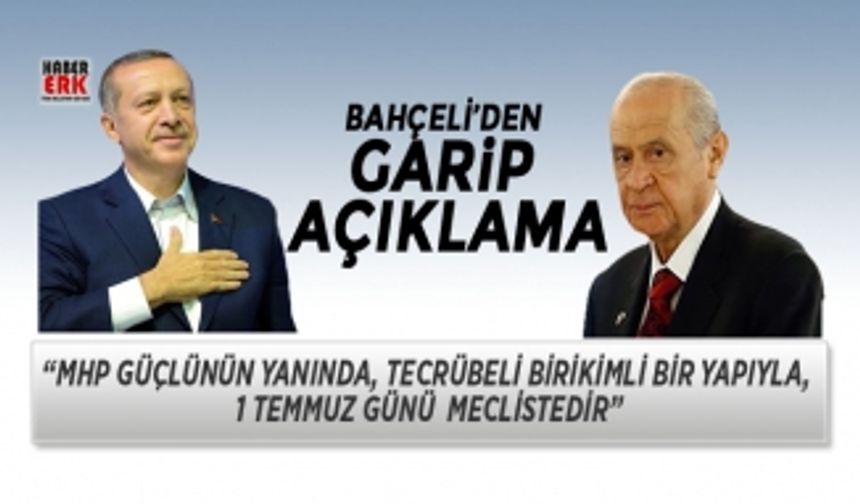 Bahçeli"MHP güçlünün yanında, tecrübeli birikimli bir yapıyla, 1 Temmuz günü Meclistedir”