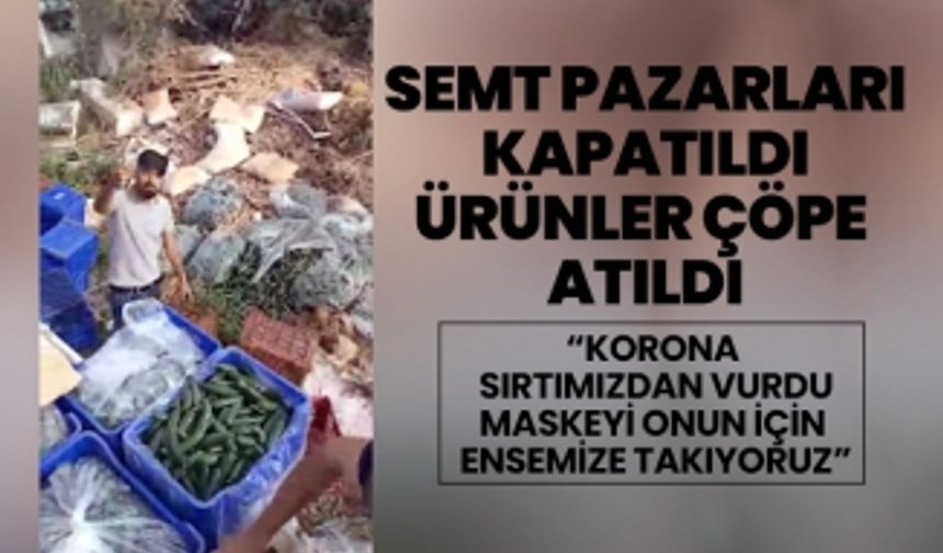 Semt pazarları kapatıldı ürünler çöpe atıldı