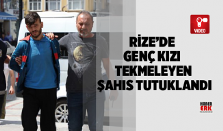 Rize’de genç kızı tekmeleyen şahıs tutuklandı