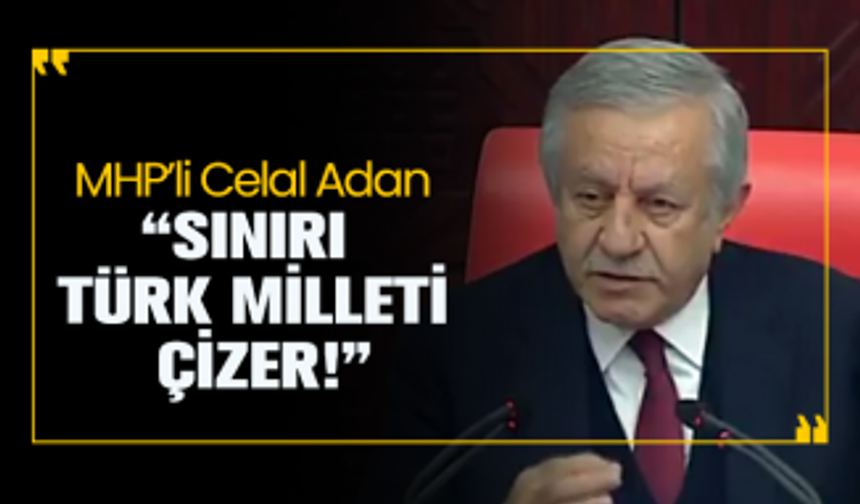 MHP’li Celal Adan “Sınırı  Türk Milleti  çizer!”