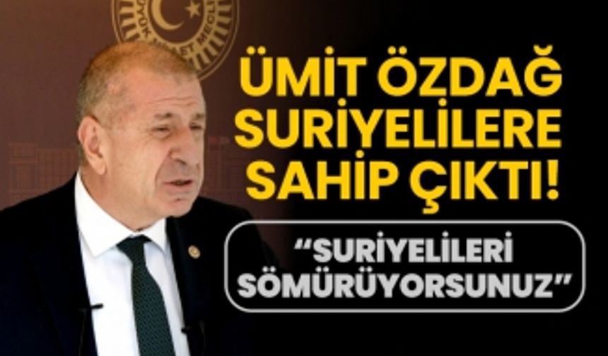 Ümit Özdağ Suriyelilere sahip çıktı! “Suriyelileri sömürüyorsunuz”