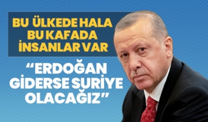 “Erdoğan giderse Suriye olacağız”