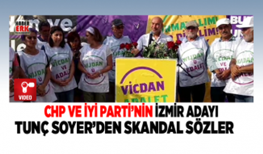 CHP ve İYİ Parti’nin İzmir Adayı Tunç Soyer’den skandal sözler