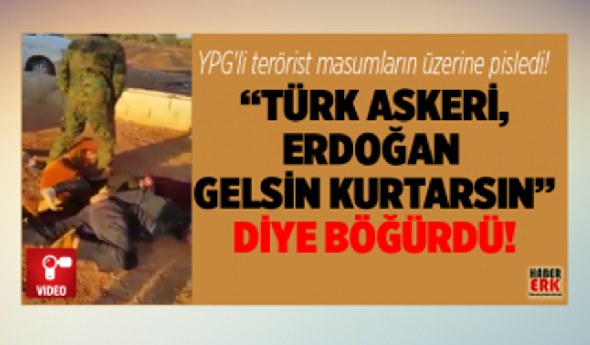 YPG'li terörist masumların üzerine pisledi!  “Türk askeri, Erdoğan   gelsin kurtarsın” diye böğürdü! 