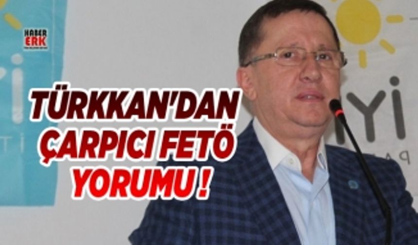 İYİ Parti'li Türkkan'dan  çarpıcı FETÖ yorumu !