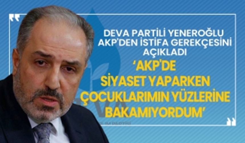 DEVA Partili Mustafa Yeneroğlu AKP'den istifa gerekçesini açıkladı ‘AKP'de siyaset yaparken çocuklarımın yüzlerine bakamıyordum’