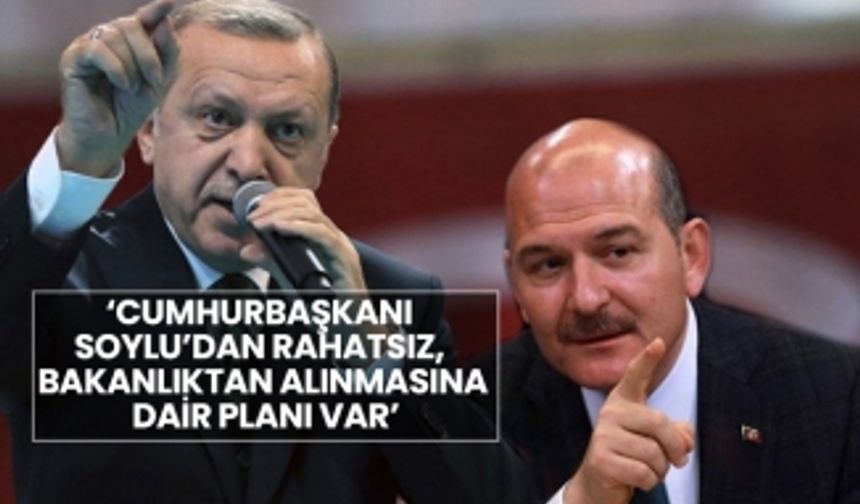 ‘Cumhurbaşkanı Soylu’dan rahatsız, bakanlıktan alınmasına dair planı var’