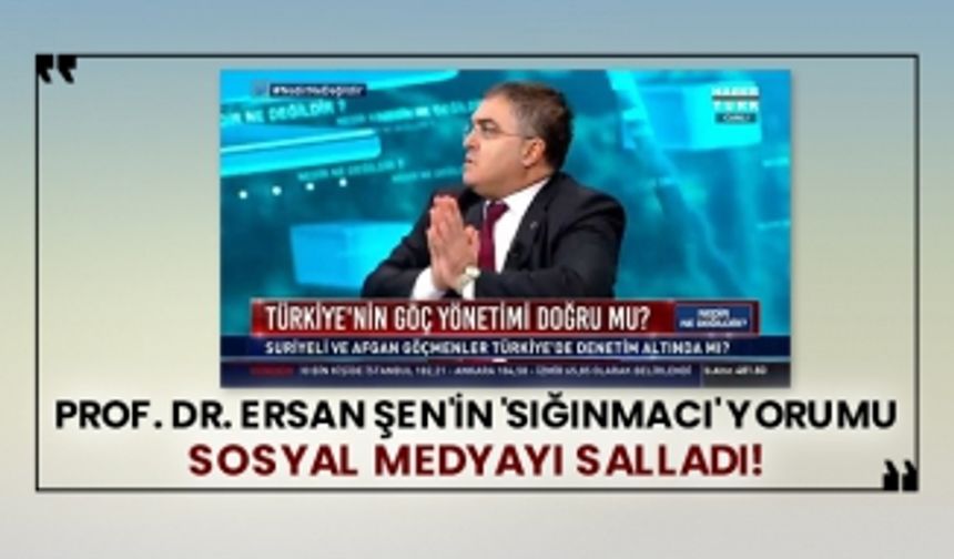 Prof. Dr. Ersan Şen'in 'sığınmacı' yorumu sosyal medyayı salladı!