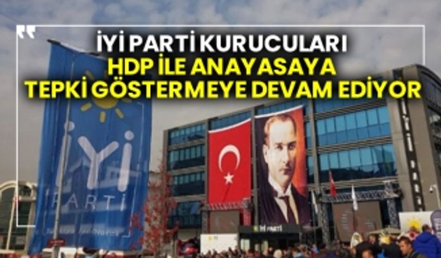 İYİ Parti kurucuları HDP ile anayasaya tepki göstermeye devam ediyor