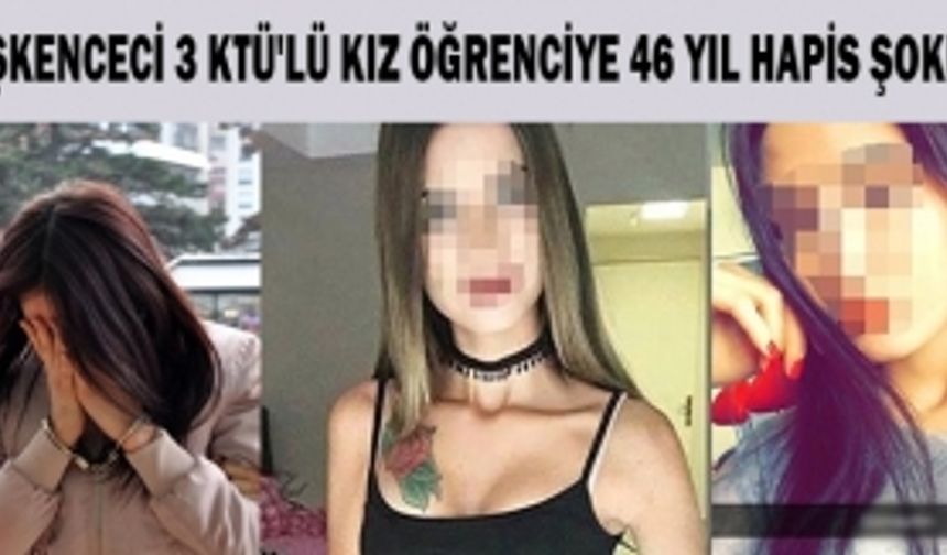 İşkenceci 3 KTÜ'lü kız öğrenciye 46 yıl hapis şoku