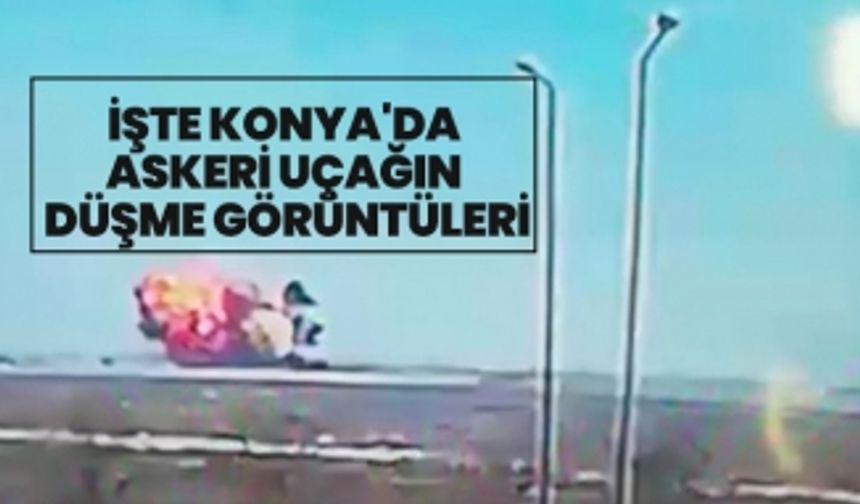 İşte Konya'da  askeri uçağın  düşme görüntüleri