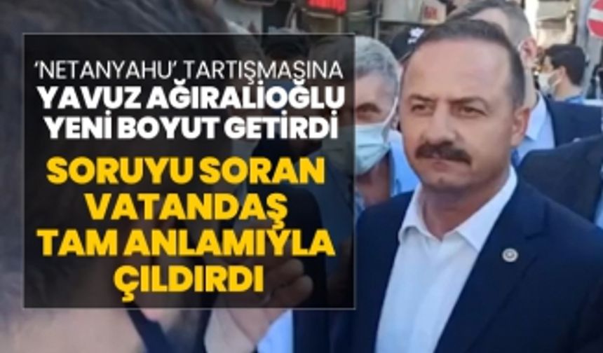 ‘Netanyahu’ tartışmasına Yavuz Ağıralioğlu yeni boyut getirdi "Soruyu soran  vatandaş  tam anlamıyla  çıldırdı"