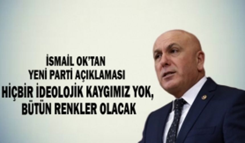 İsmail Ok: Yeni partide hiçbir ideolojik kaygımız yok, bütün renkler olacak