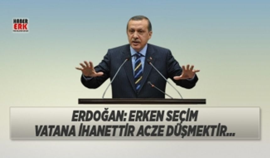 Erdoğan: Erken seçim  vatana ihanettir acze düşmektir... 